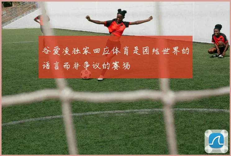 谷爱凌独家回应体育是团结世界的语言而非争议的赛场